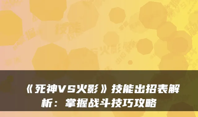 《死神VS火影》技能出招表解析：掌握战斗技巧攻略
