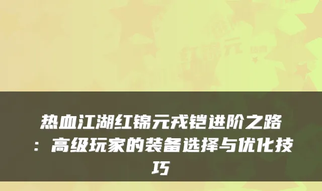 热血江湖红锦元戎铠进阶之路：高级玩家的装备选择与优化技巧