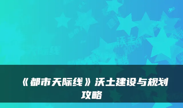 《都市天际线》沃土建设与规划攻略