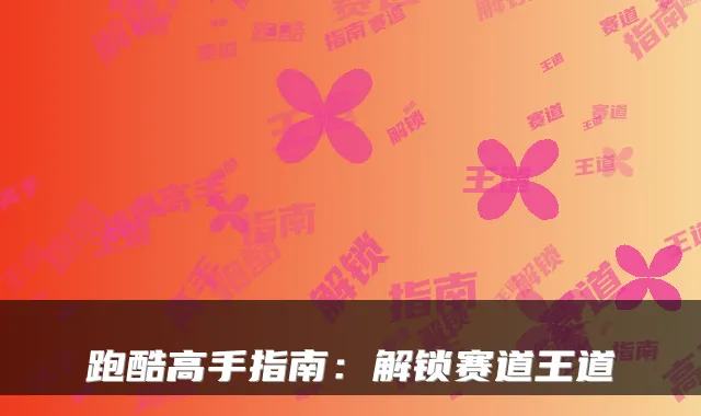 跑酷高手指南：解锁赛道王道