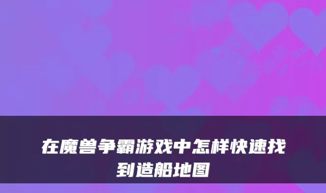 在魔兽争霸游戏中怎样快速找到造船地图