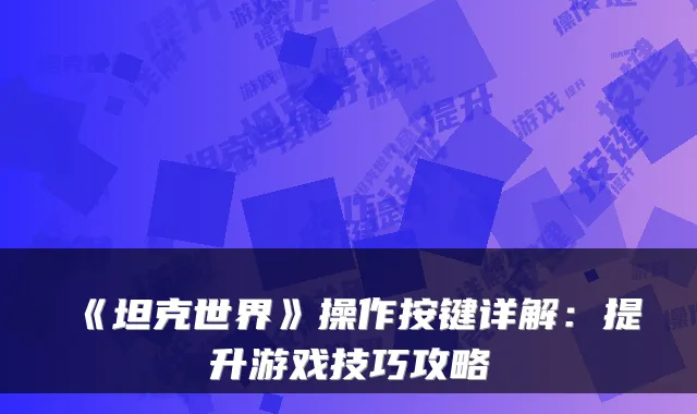 《坦克世界》操作按键详解：提升游戏技巧攻略