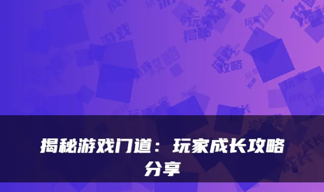 揭秘游戏门道：玩家成长攻略分享