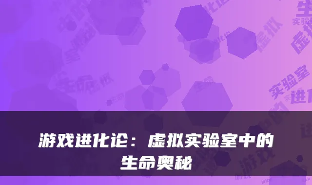 游戏进化论：虚拟实验室中的生命奥秘