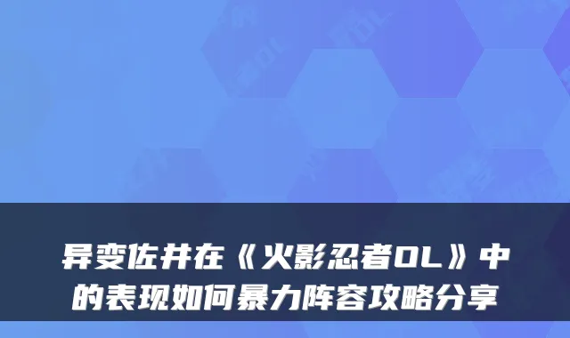异变佐井在《火影忍者OL》中的表现如何暴力阵容攻略分享