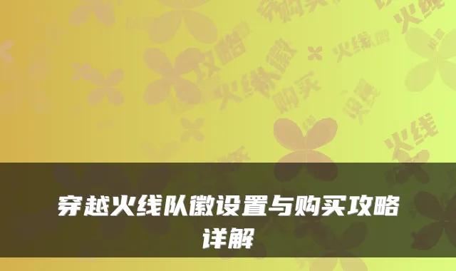 穿越火线队徽设置与购买攻略详解