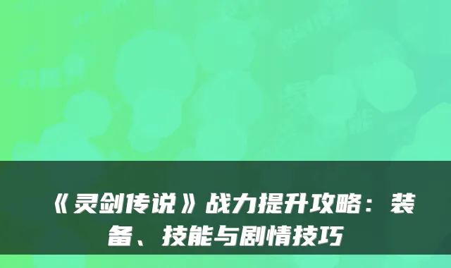 《灵剑传说》战力提升攻略：装备、技能与剧情技巧
