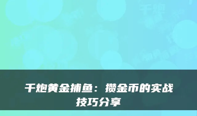 千炮黄金捕鱼：攒金币的实战技巧分享