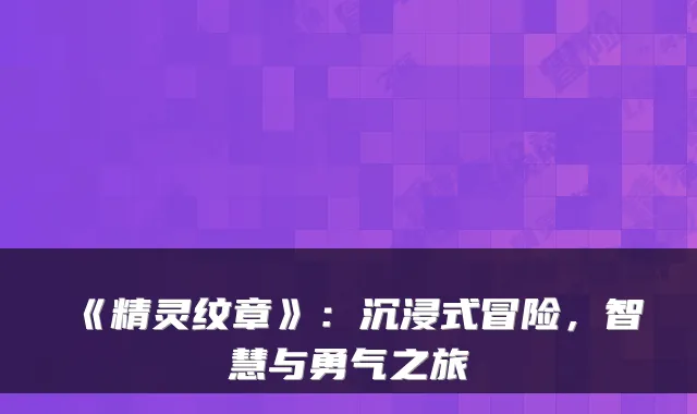 《精灵纹章》：沉浸式冒险，智慧与勇气之旅