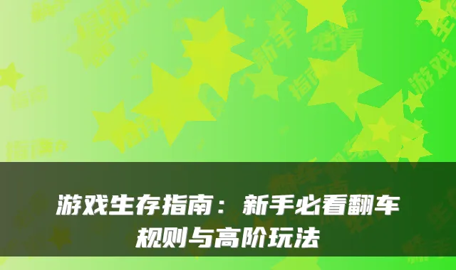 游戏生存指南:新手必看翻车规则与高阶玩法