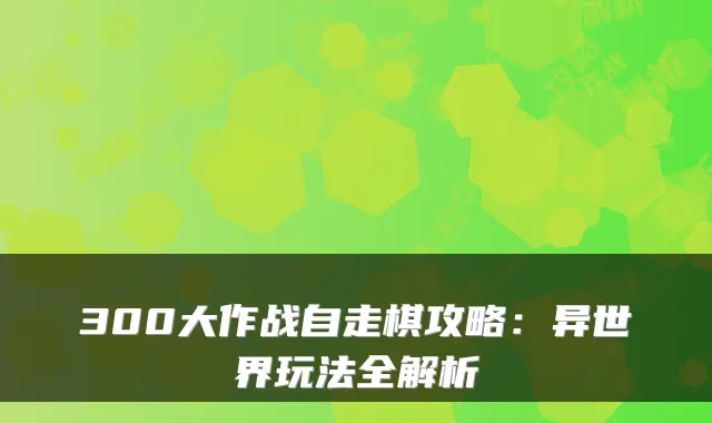300大作战自走棋攻略：异世界玩法全解析