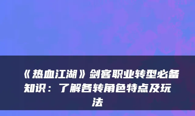 《热血江湖》剑客职业转型必备知识：了解各转角色特点及玩法