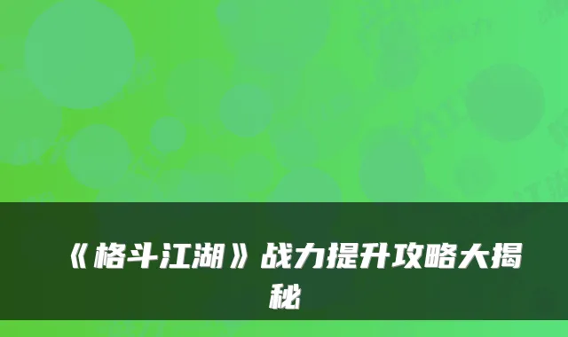 《格斗江湖》战力提升攻略大揭秘
