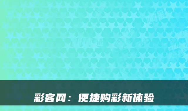 彩客网:便捷购彩新体验