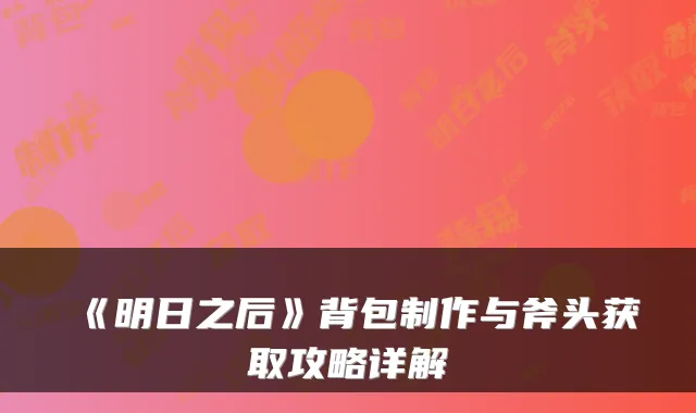 《明日之后》背包制作与斧头获取攻略详解