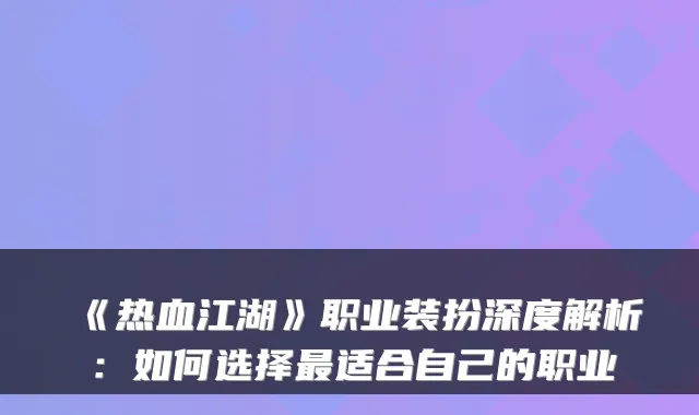 《热血江湖》职业装扮深度解析：如何选择适合自己的职业