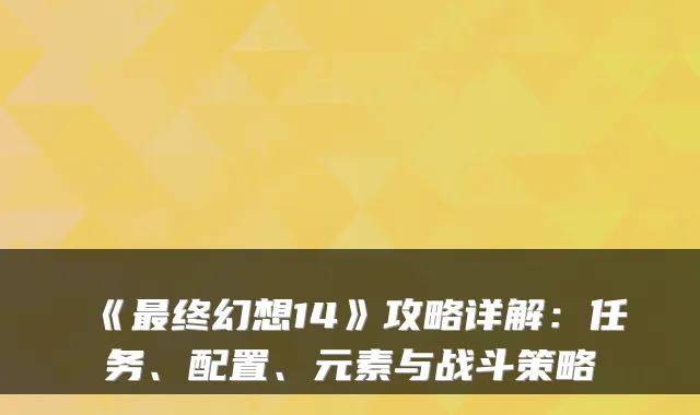 《终幻想14》攻略详解:任务、配置、元素与战斗策略