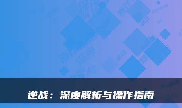 逆战：深度解析与操作指南
