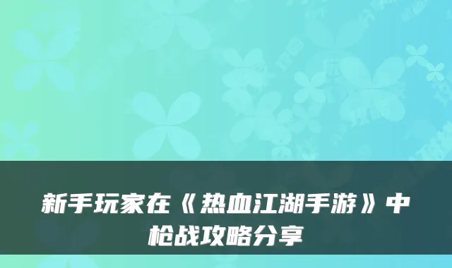 新手玩家在《热血江湖手游》中枪战攻略分享