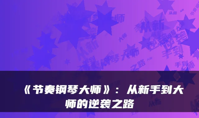 《节奏钢琴大师》:从新手到大师的逆袭之路