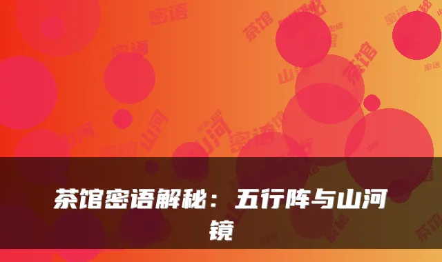 茶馆密语解秘：五行阵与山河镜