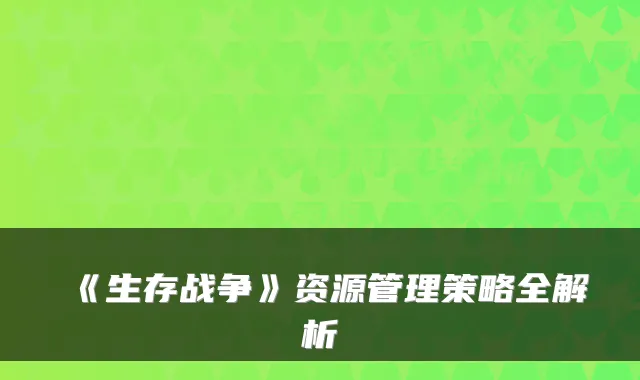 《生存战争》资源管理策略全解析