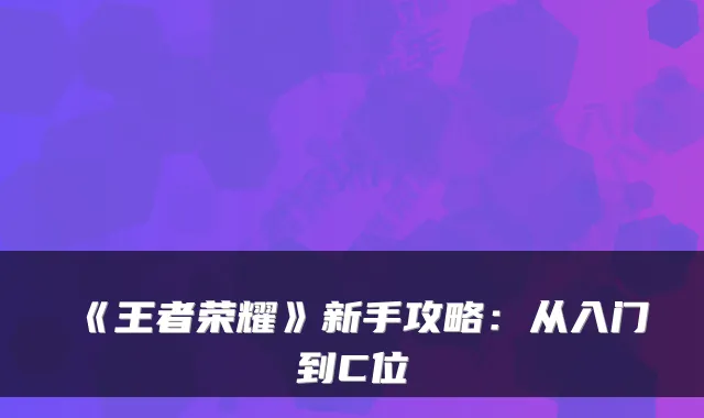 《王者荣耀》新手攻略：从入门到C位