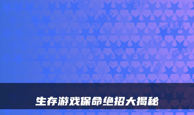 生存游戏保命绝招大揭秘