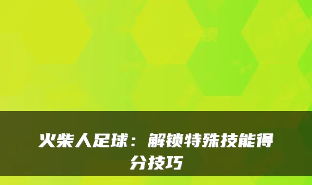 火柴人足球:解锁特殊技能得分技巧