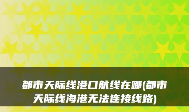 都市天际线港口航线在哪(都市天际线海港无法连接线路)
