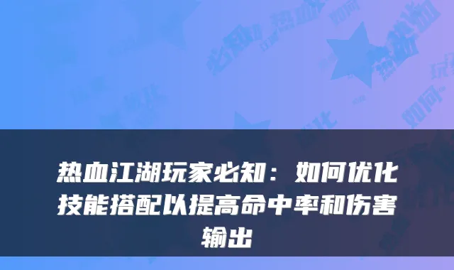 热血江湖玩家必知：如何优化技能搭配以提高命中率和伤害输出