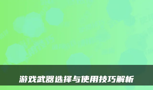 游戏武器选择与使用技巧解析