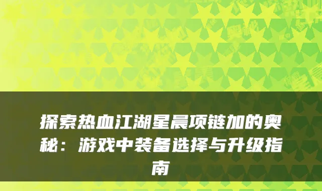 探索热血江湖星晨项链加的奥秘：游戏中装备选择与升级指南