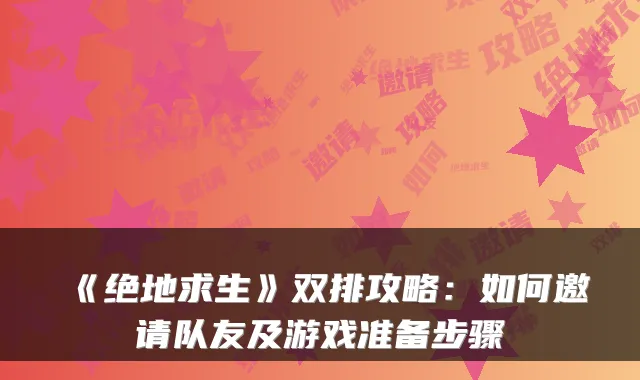《绝地求生》双排攻略：如何邀请队友及游戏准备步骤