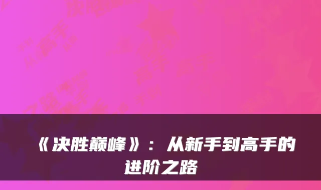 《决胜巅峰》：从新手到高手的进阶之路