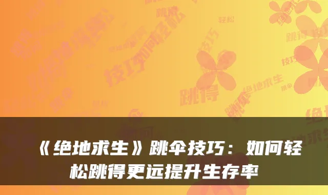 《绝地求生》跳伞技巧：如何轻松跳得更远提升生存率