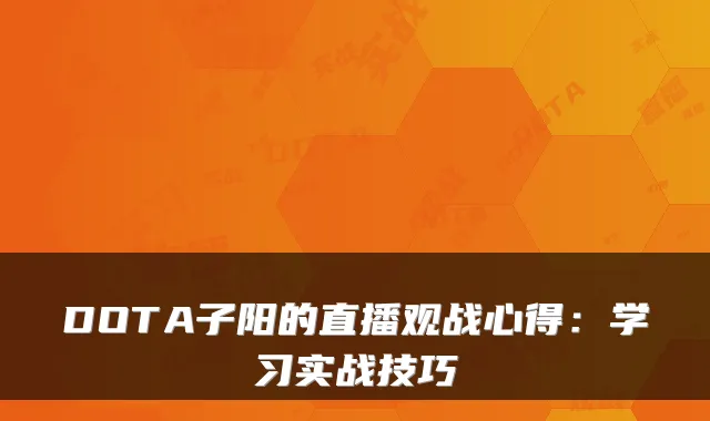 DOTA子阳的直播观战心得:学习实战技巧