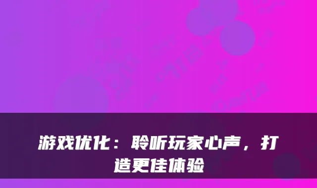 游戏优化：聆听玩家心声，打造更佳体验