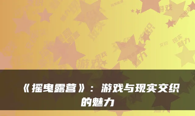 《摇曳露营》：游戏与现实交织的魅力