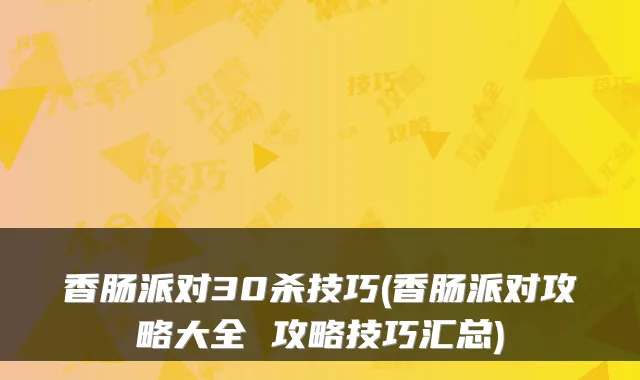 香肠派对30杀技巧(香肠派对攻略大全 攻略技巧汇总)
