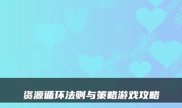 资源循环法则与策略游戏攻略