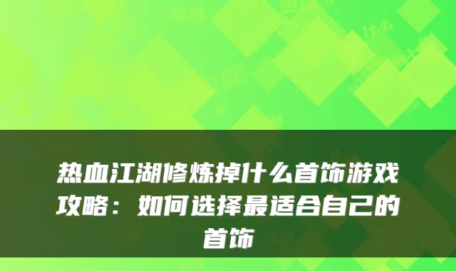 热血江湖修炼掉什么首饰游戏攻略：如何选择适合自己的首饰
