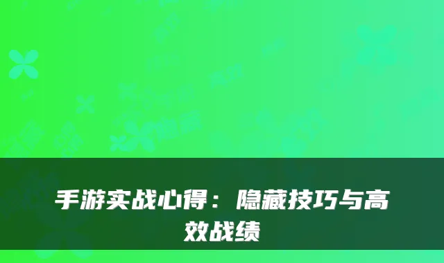 手游实战心得:隐藏技巧与高效战绩