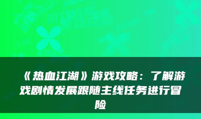 《热血江湖》游戏攻略：了解游戏剧情发展跟随主线任务进行冒险