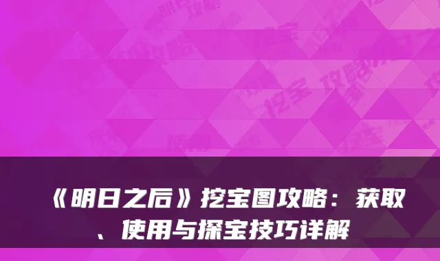 《明日之后》挖宝图攻略：获取、使用与探宝技巧详解