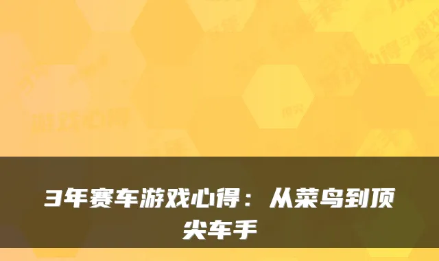 3年赛车游戏心得：从菜鸟到车手