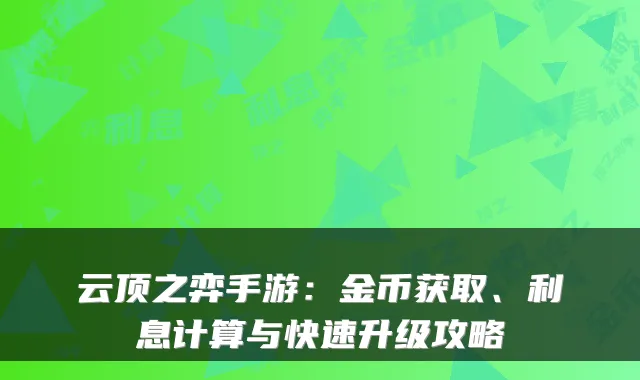 云顶之弈手游：金币获取、利息计算与快速升级攻略