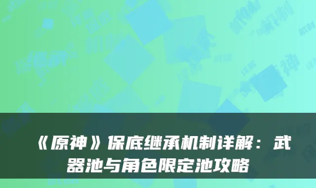 《原神》保底继承机制详解：武器池与角色限定池攻略