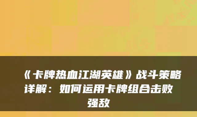 《卡牌热血江湖英雄》战斗策略详解:如何运用卡牌组合击败强敌