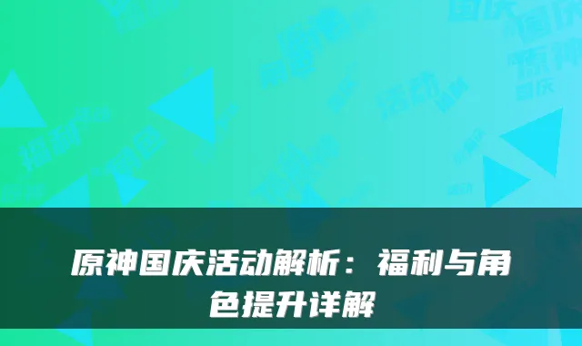 原神国庆活动解析：福利与角色提升详解